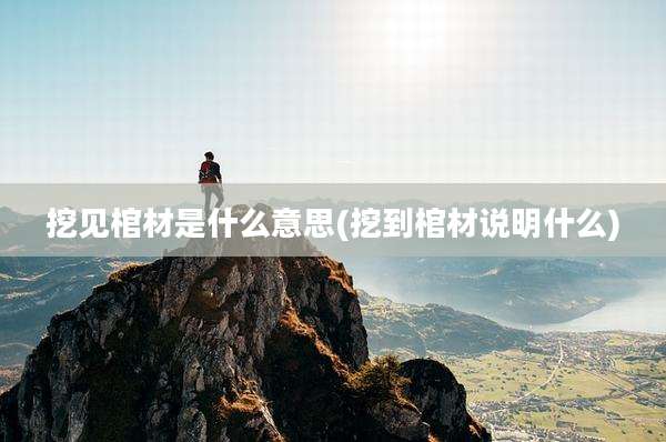 挖见棺材是什么意思(挖到棺材说明什么)
