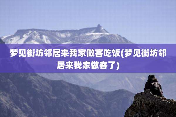 梦见街坊邻居来我家做客吃饭(梦见街坊邻居来我家做客了)