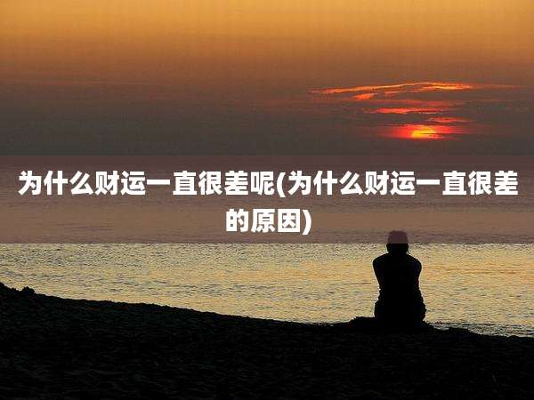 为什么财运一直很差呢(为什么财运一直很差的原因)