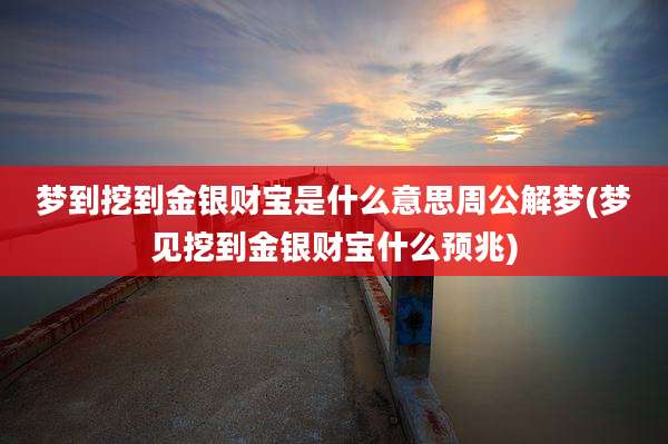 梦到挖到金银财宝是什么意思周公解梦(梦见挖到金银财宝什么预兆)