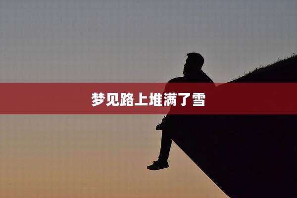 梦见路上堆满了雪