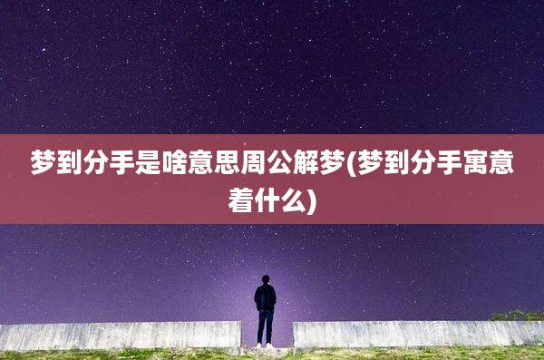 梦到分手是啥意思周公解梦(梦到分手寓意着什么)