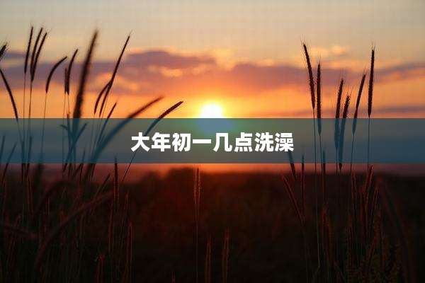 大年初一几点洗澡
