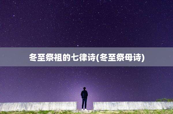 冬至祭祖的七律诗(冬至祭母诗)