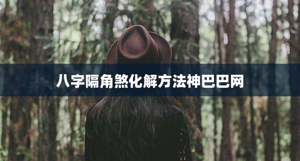 八字隔角煞化解方法神巴巴网