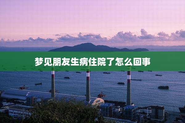 梦见朋友生病住院了怎么回事