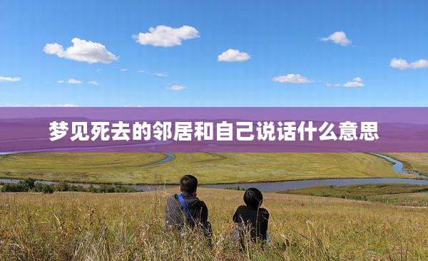 梦见死去的邻居和自己说话什么意思