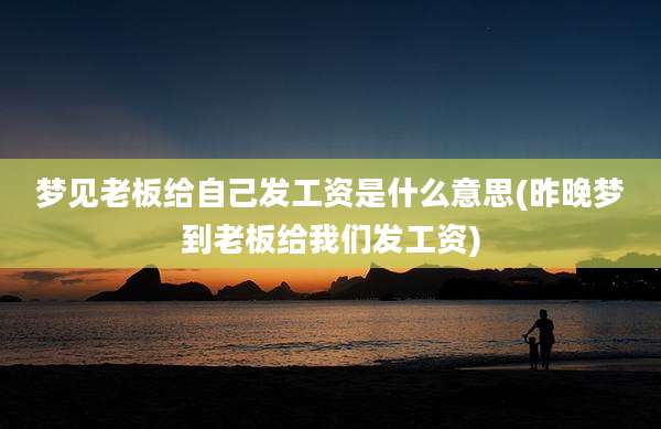 梦见老板给自己发工资是什么意思(昨晚梦到老板给我们发工资)