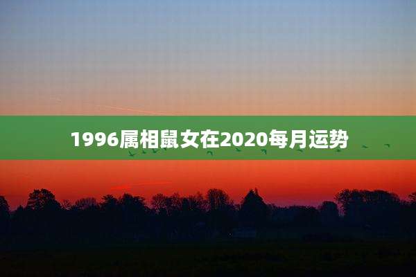 1996属相鼠女在2020每月运势