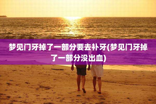 梦见门牙掉了一部分要去补牙(梦见门牙掉了一部分没出血)