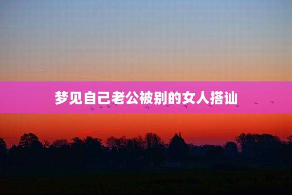 梦见自己老公被别的女人搭讪