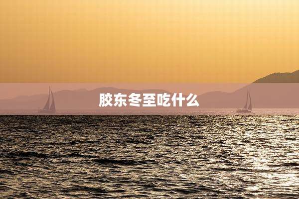 胶东冬至吃什么