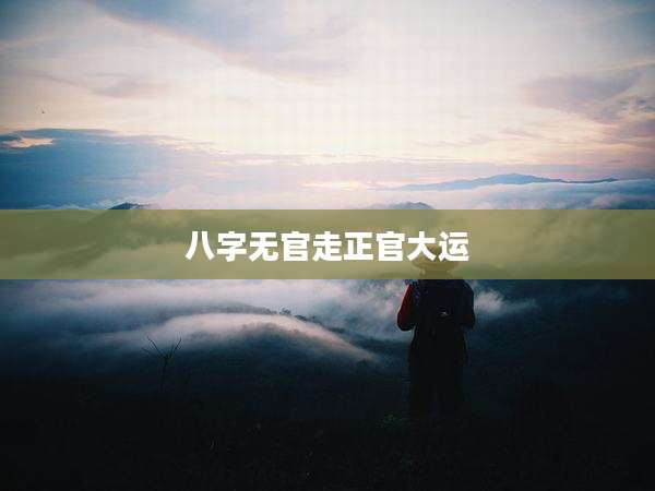 八字无官走正官大运