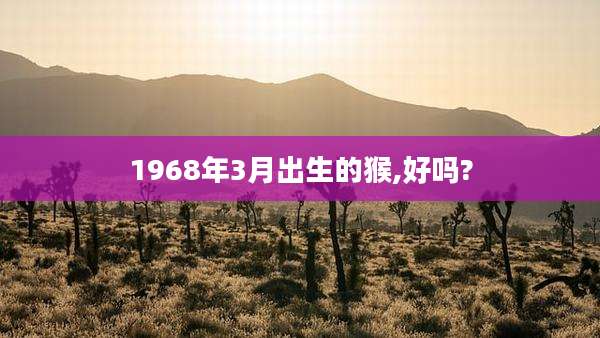 1968年3月出生的猴,好吗?