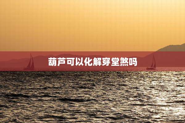 葫芦可以化解穿堂煞吗
