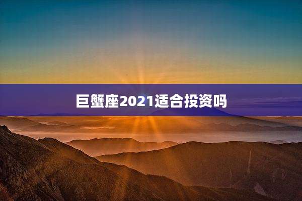 巨蟹座2021适合投资吗