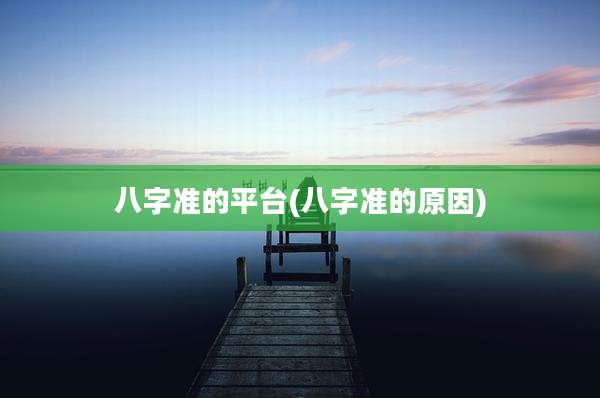 八字准的平台(八字准的原因)