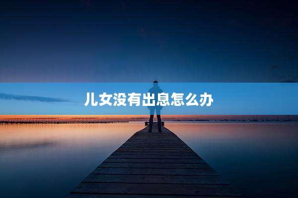 儿女没有出息怎么办
