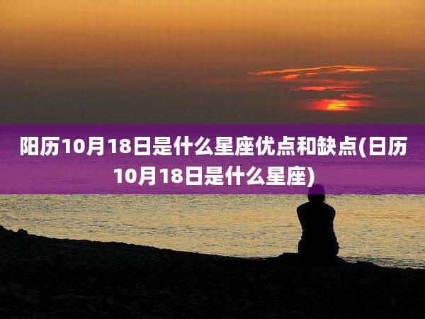 阳历10月18日是什么星座优点和缺点(日历10月18日是什么星座)