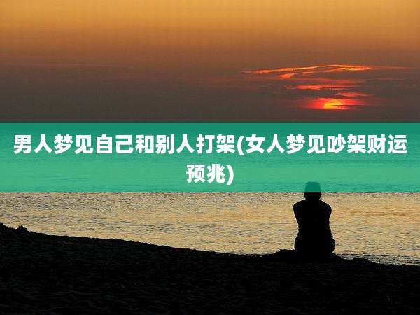 男人梦见自己和别人打架(女人梦见吵架财运预兆)