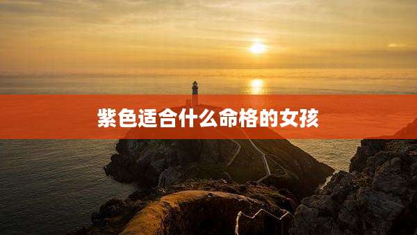 紫色适合什么命格的女孩