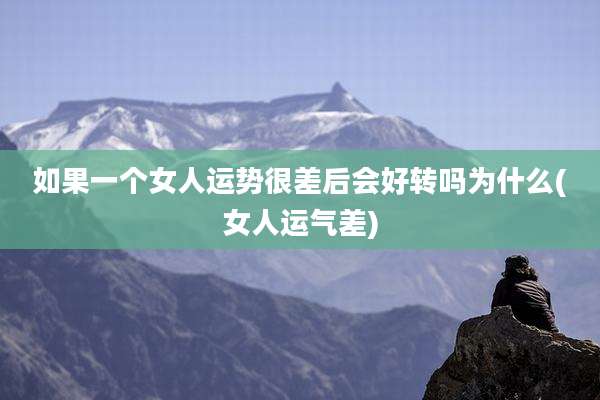 如果一个女人运势很差后会好转吗为什么(女人运气差)