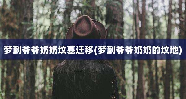 梦到爷爷奶奶坟墓迁移(梦到爷爷奶奶的坟地)