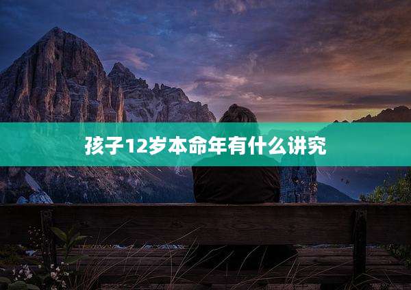孩子12岁本命年有什么讲究