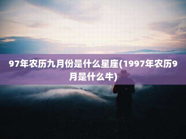 97年农历九月份是什么星座(1997年农历9月是什么牛)