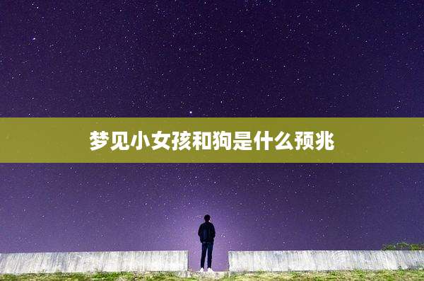 梦见小女孩和狗是什么预兆