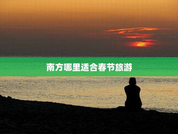 南方哪里适合春节旅游