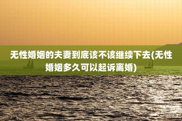 无性婚姻的夫妻到底该不该继续下去(无性婚姻多久可以起诉离婚)