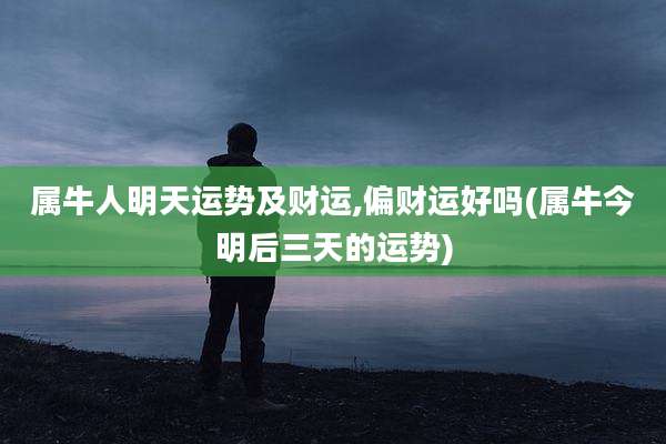 属牛人明天运势及财运,偏财运好吗(属牛今明后三天的运势)