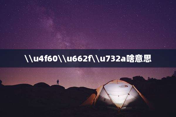 \\u4f60\\u662f\\u732a啥意思
