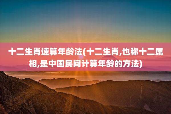 十二生肖速算年龄法(十二生肖,也称十二属相,是中国民间计算年龄的方法)
