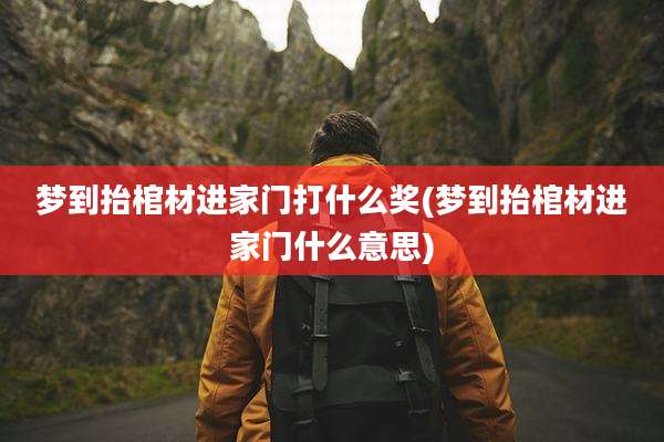 梦到抬棺材进家门打什么奖(梦到抬棺材进家门什么意思)