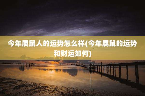 今年属鼠人的运势怎么样(今年属鼠的运势和财运如何)