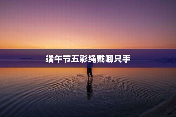 端午节五彩绳戴哪只手