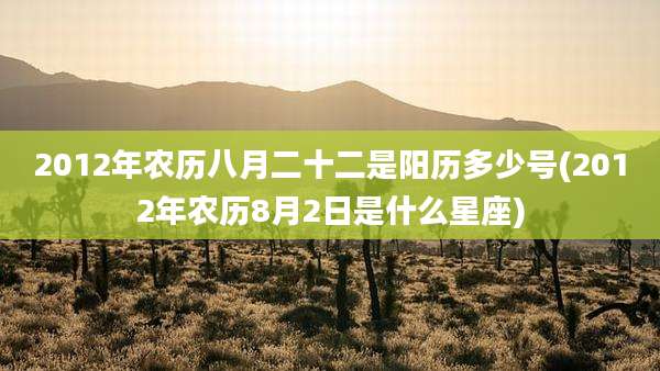 2012年农历八月二十二是阳历多少号(2012年农历8月2日是什么星座)