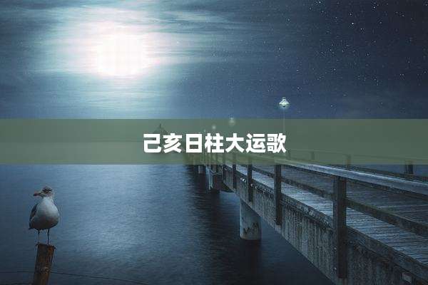 己亥日柱大运歌