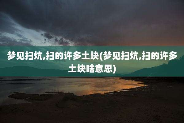 梦见扫炕,扫的许多土块(梦见扫炕,扫的许多土块啥意思)