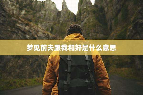 梦见前夫跟我和好是什么意思