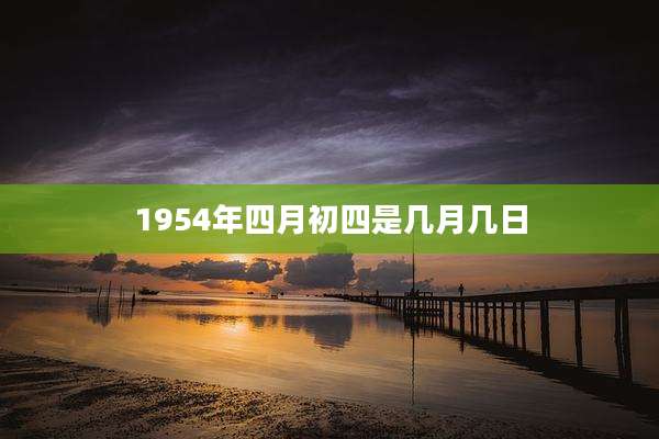 1954年四月初四是几月几日