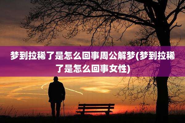 梦到拉稀了是怎么回事周公解梦(梦到拉稀了是怎么回事女性)