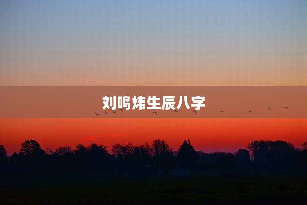 刘鸣炜生辰八字