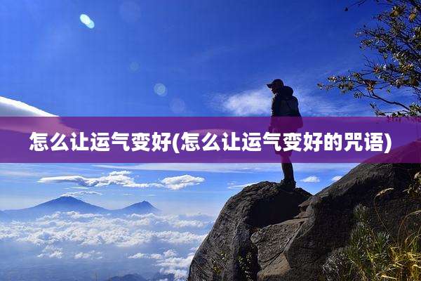 怎么让运气变好(怎么让运气变好的咒语)