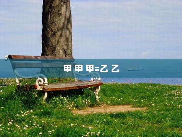 甲 甲 甲=乙 乙