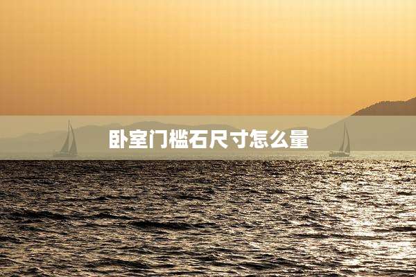 卧室门槛石尺寸怎么量