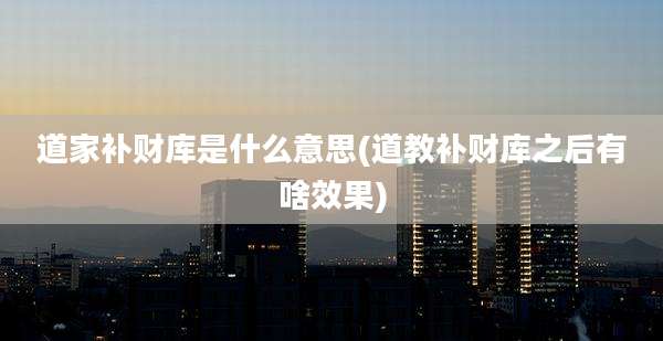 道家补财库是什么意思(道教补财库之后有啥效果)