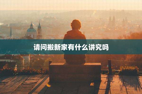 请问搬新家有什么讲究吗